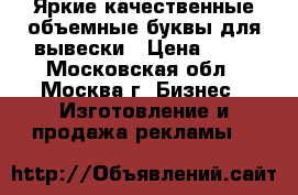 Яркие качественные объемные буквы для вывески › Цена ­ 70 - Московская обл., Москва г. Бизнес » Изготовление и продажа рекламы   